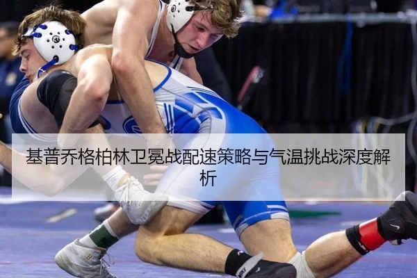 基普乔格柏林卫冕战配速策略与气温挑战深度解析