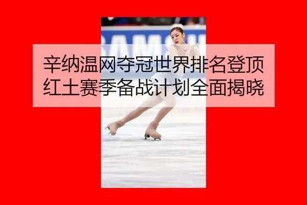 辛纳温网夺冠世界排名登顶 红土赛季备战计划全面揭晓