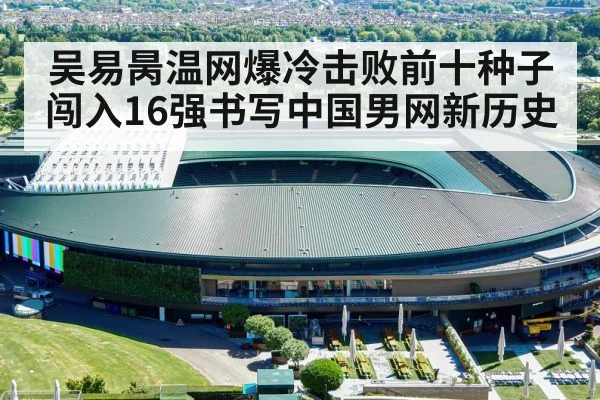 吴易昺温网爆冷击败前十种子闯入16强书写中国男网新历史