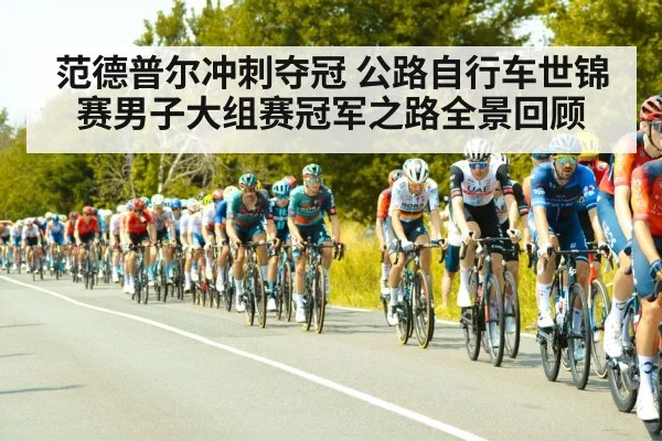 范德普尔冲刺夺冠 公路自行车世锦赛男子大组赛冠军之路全景回顾